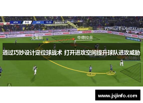 通过巧妙设计定位球战术 打开进攻空间提升球队进攻威胁