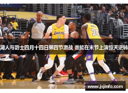 湖人与爵士四月十四日第四节激战 谁能在末节上演惊天逆转