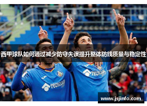 西甲球队如何通过减少防守失误提升整体防线质量与稳定性