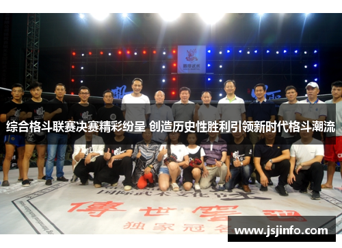 综合格斗联赛决赛精彩纷呈 创造历史性胜利引领新时代格斗潮流