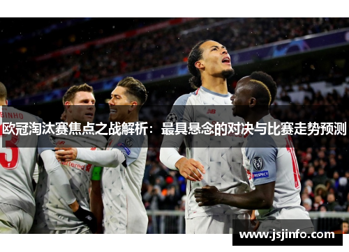 欧冠淘汰赛焦点之战解析：最具悬念的对决与比赛走势预测