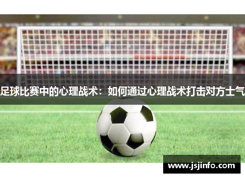 足球比赛中的心理战术：如何通过心理战术打击对方士气